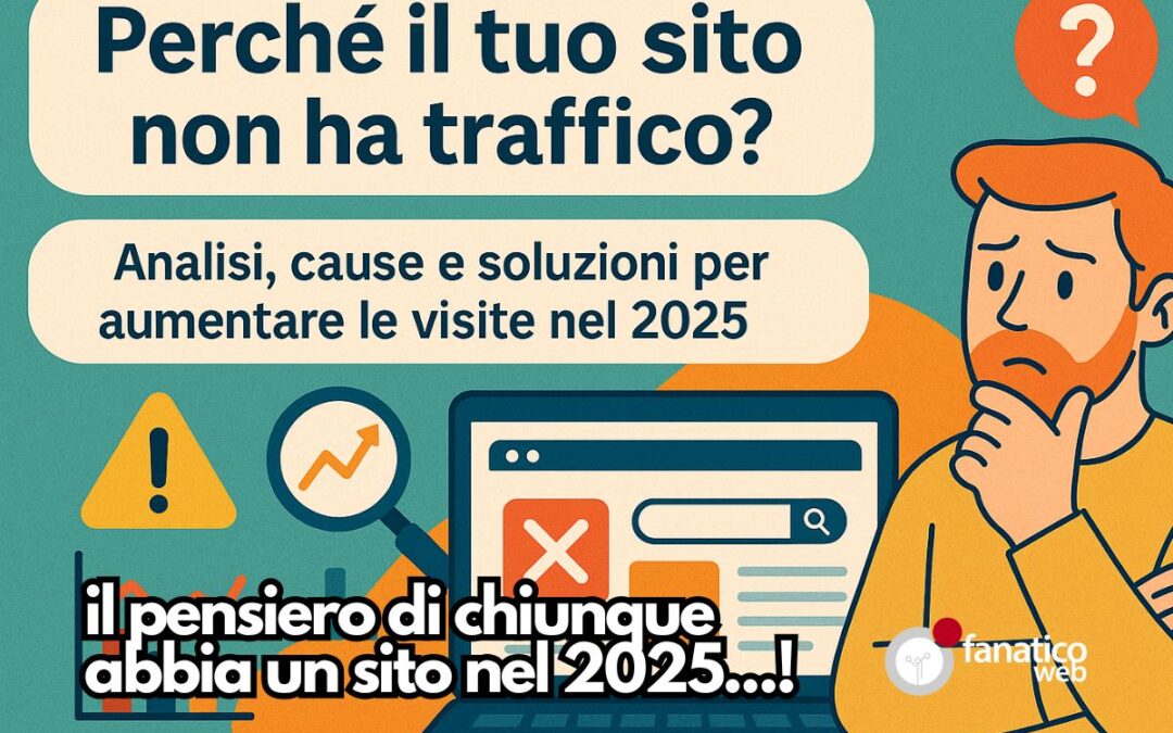 Perché il tuo sito non ha traffico? Analisi, cause e soluzioni per aumentare le visite nel 2025