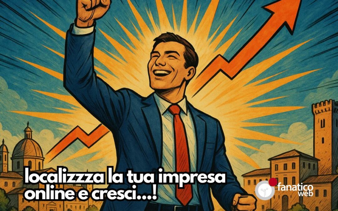 Perché creare siti locali per città italiane (e Paesi europei) fa aumentare clienti e fatturato